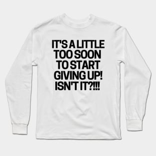 It's a little too soon to start giving up! Long Sleeve T-Shirt